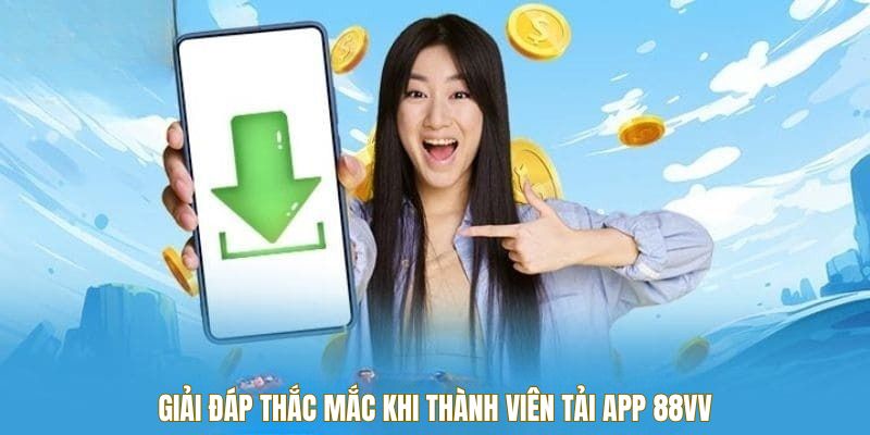 Giải đáp thắc mắc khi thành viên tải app 88VV