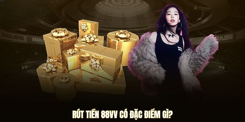 Rút tiền 88VV có đặc điểm gì?